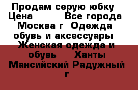 Продам серую юбку › Цена ­ 350 - Все города, Москва г. Одежда, обувь и аксессуары » Женская одежда и обувь   . Ханты-Мансийский,Радужный г.